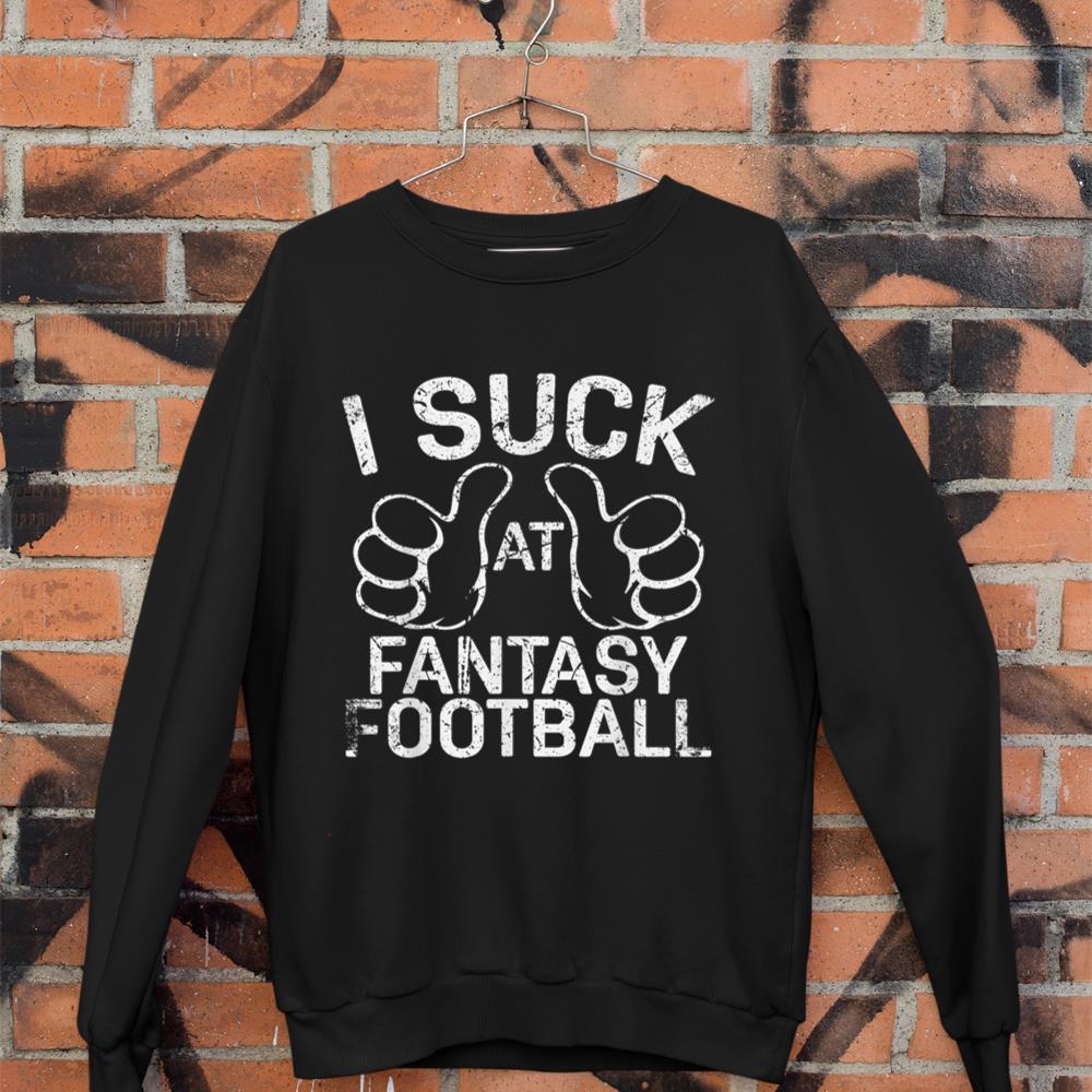 I Suck at Fantasy Football 1 Sweatshirt