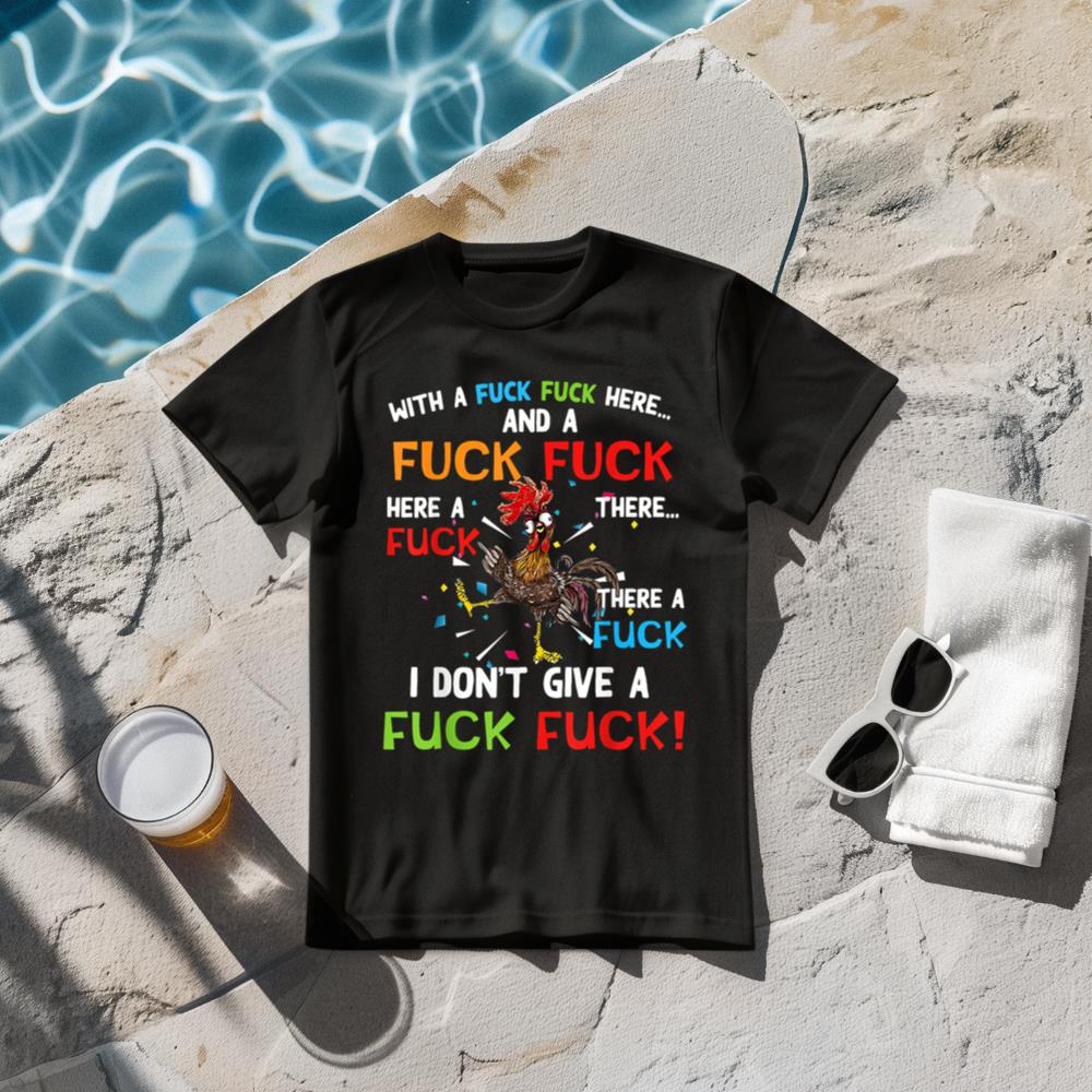 Chicken With Fuck Fuck here And A Fuck I Don't Give A Fuck T-Shirt
