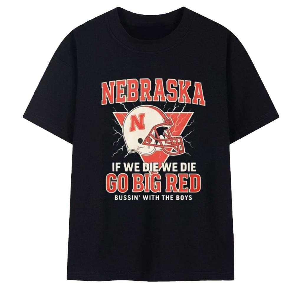 Nebraska If We Die We Die T-Go Big Red Bussin With The Boys Shirt Cornhuskers Merch For Fans