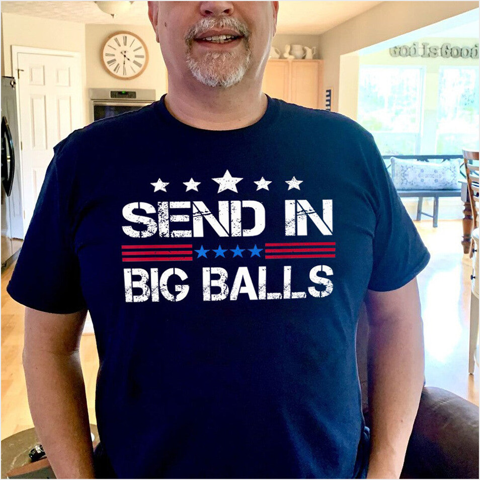 Send In Big Balls Shirt Hilarious Funny Quote T-Shirt Gifts For Husband Retro Gifts For Him