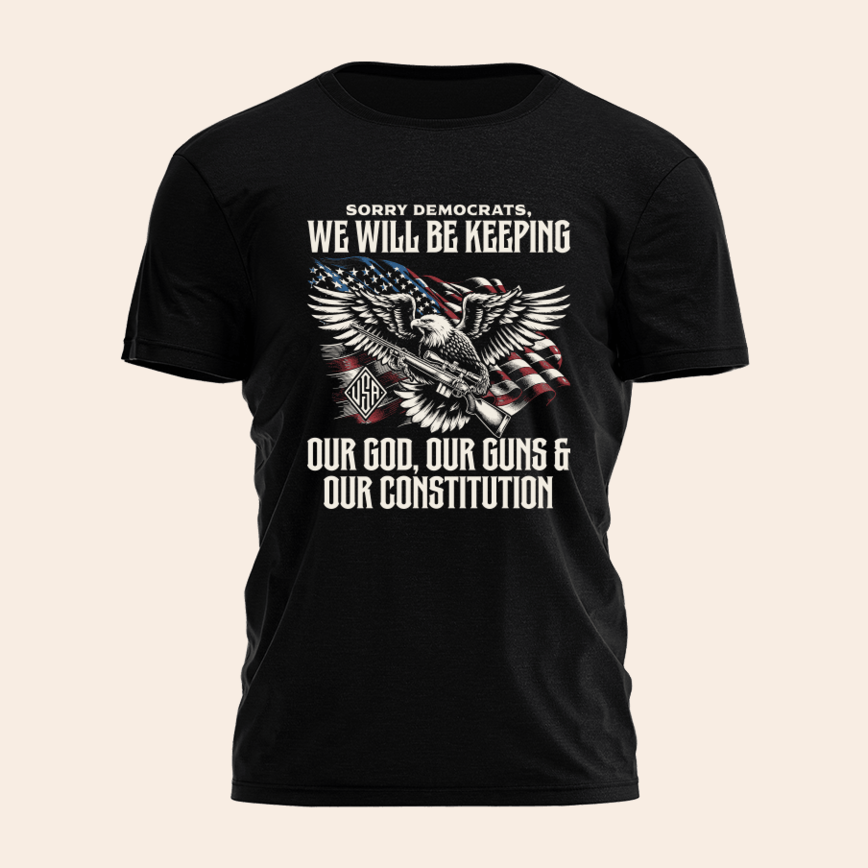 Sorry Democrats We're Keeping Our God Guns And Constitution Shirt Patriotic Tee Father's Day Gifts For Dad