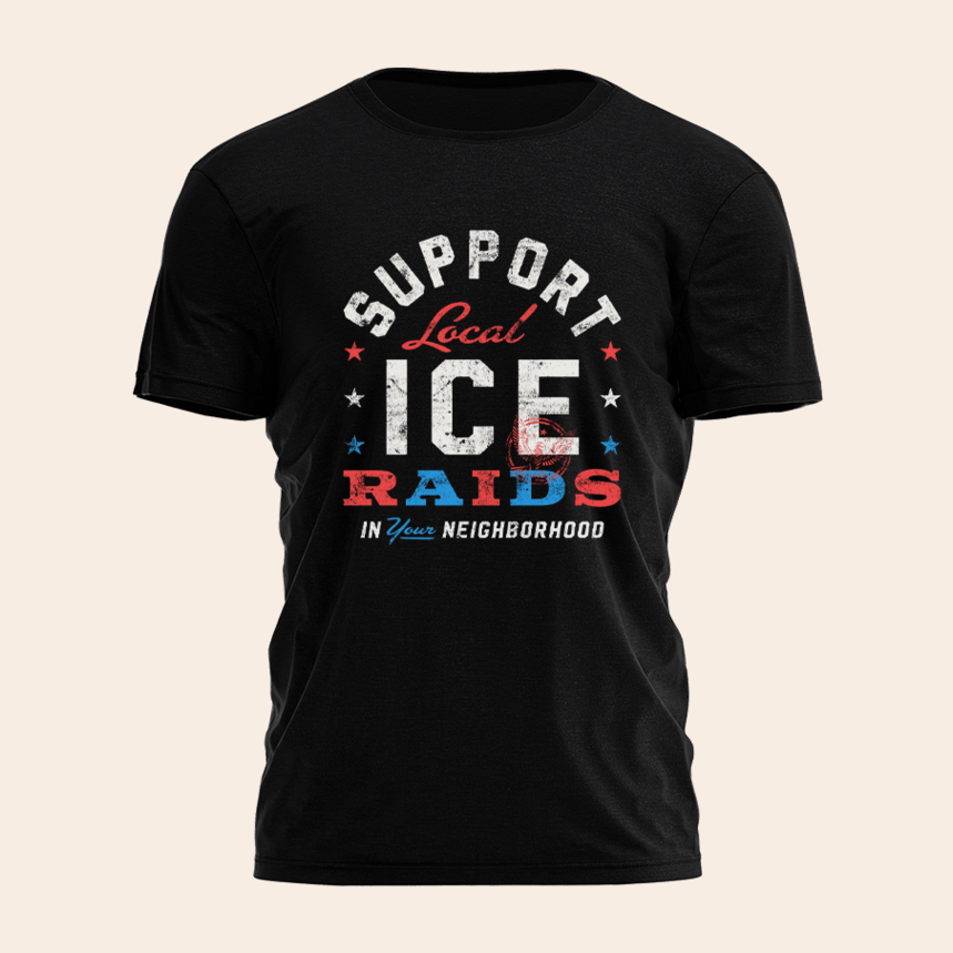 Support Local Ice Raids In Your Neighborhood Shirt Father's Day Birthday Gifts For Husband