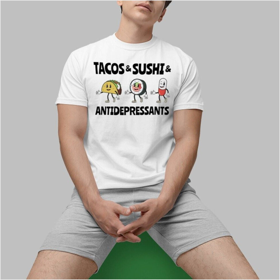 Tacos And Sushi And Antidepressants Shirt Anniversary Birthday Gifts For Men Best Friend Gifts