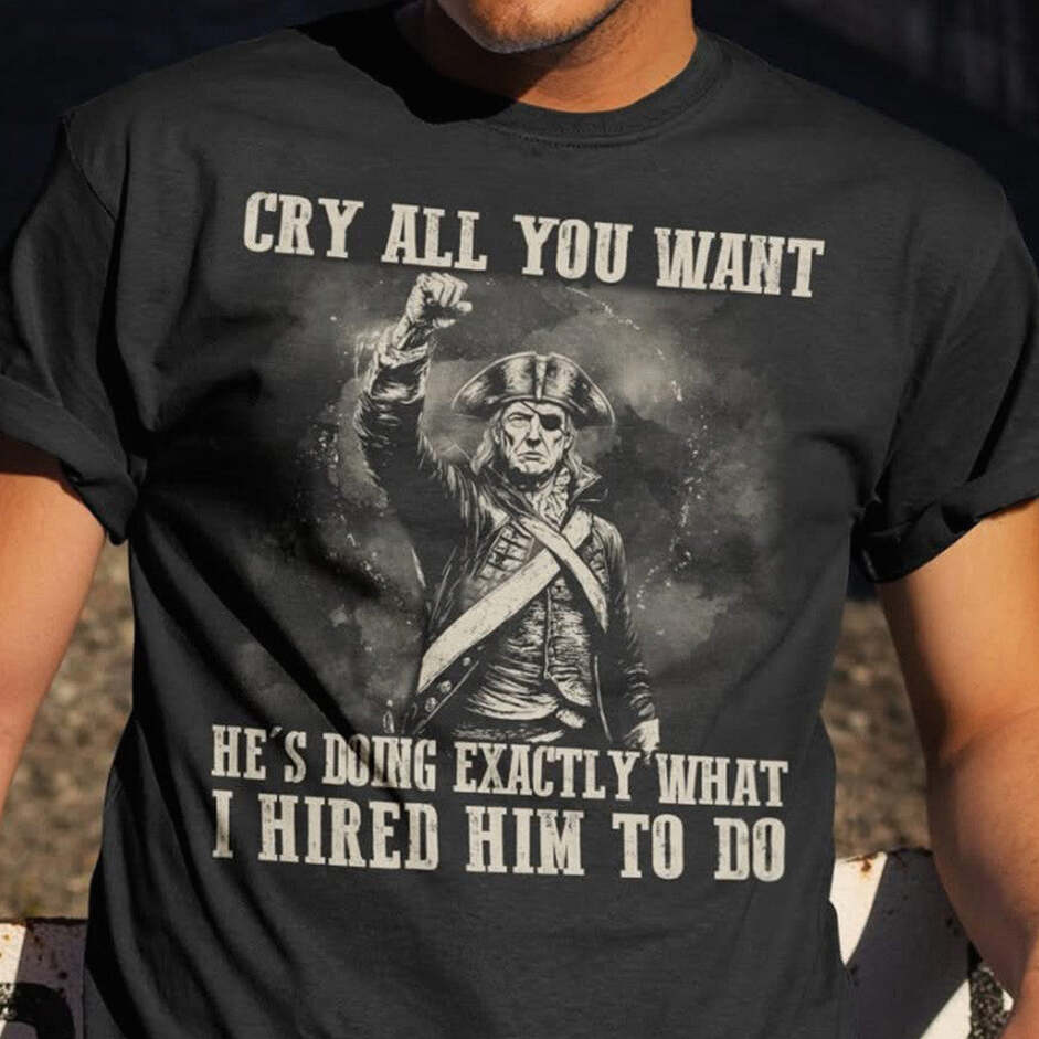 Trump Cry All You Want Shirt He's Doing Exactly What I Hired Him To Do MAGA T-Shirt