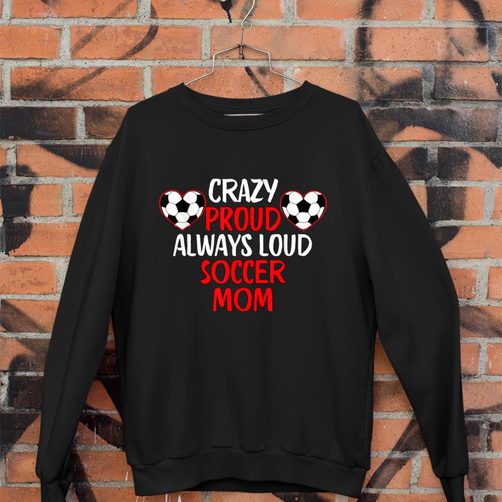 Crazy Proud Always Loud Soccer Mom Shirt Funny Soccer Sweatshirt
