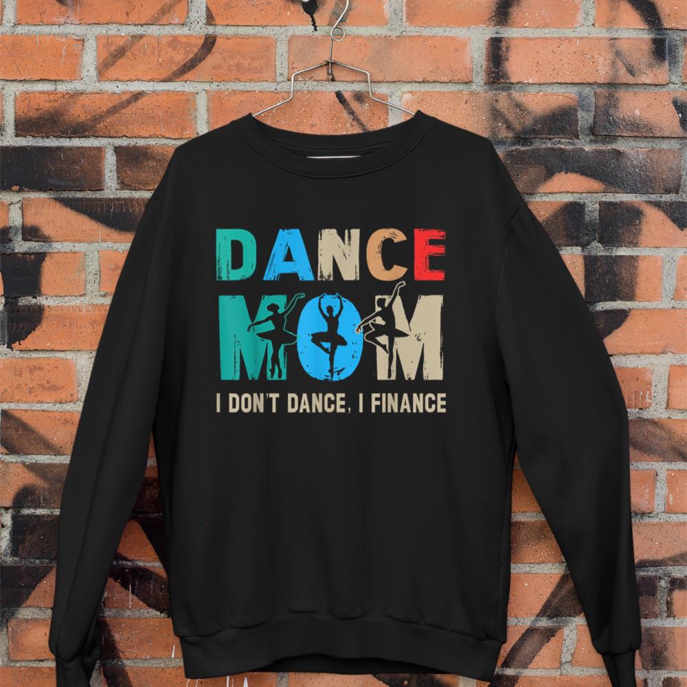 Dance Mom I Don't Dance I Finance Dancing Mommy Sweatshirt