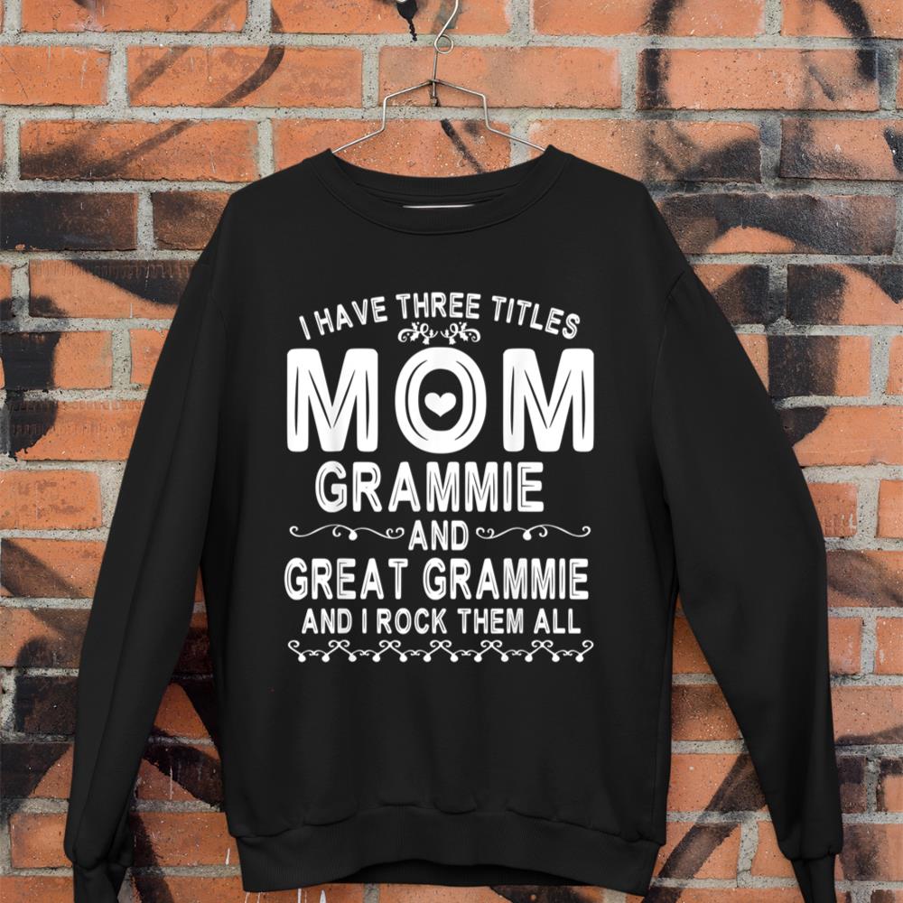 I Have Three Tittles Mom Grammie Great Grammie Rock Them All Sweatshirt