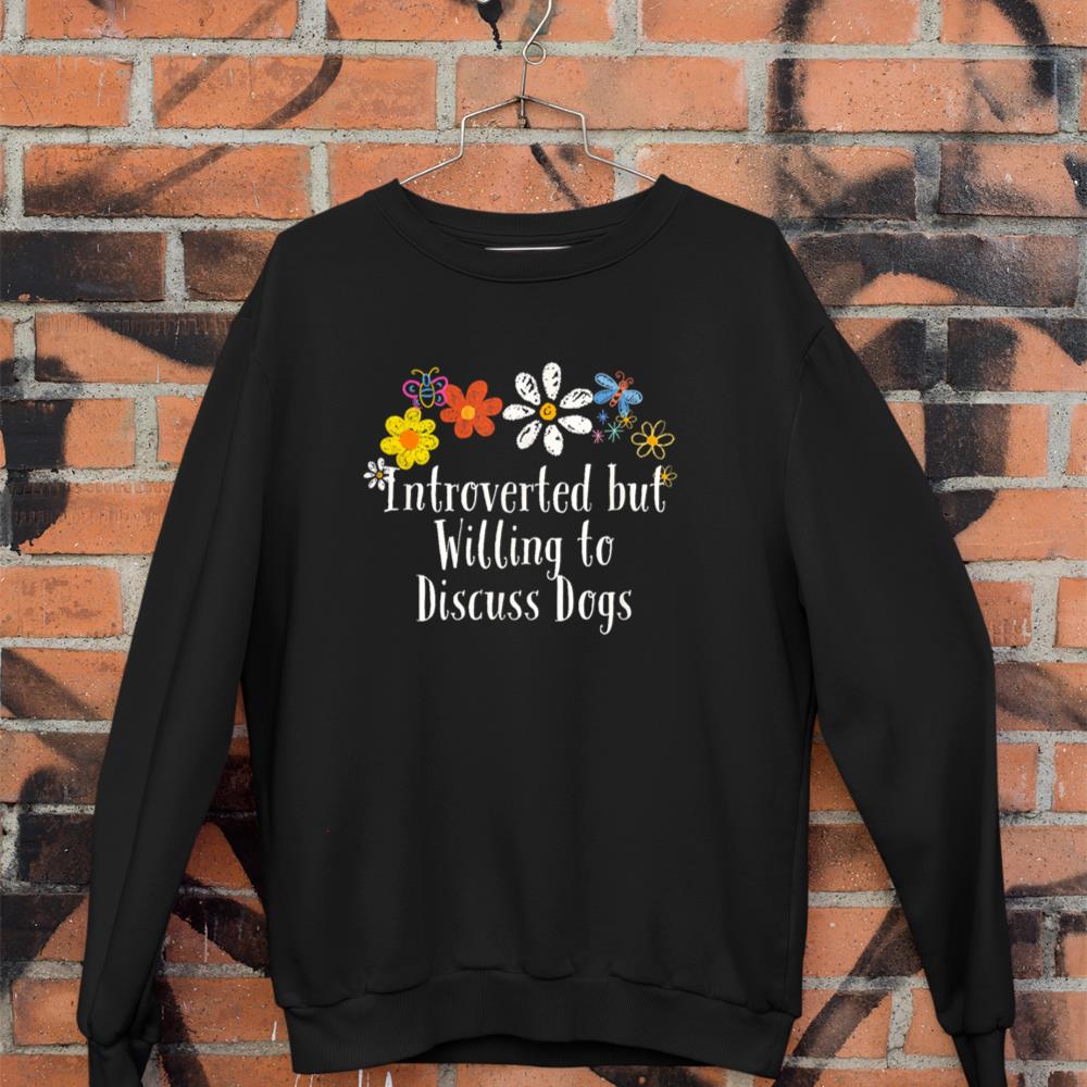 Flowers Drawing Introverted but Willing to Discuss Dogs Sweatshirt