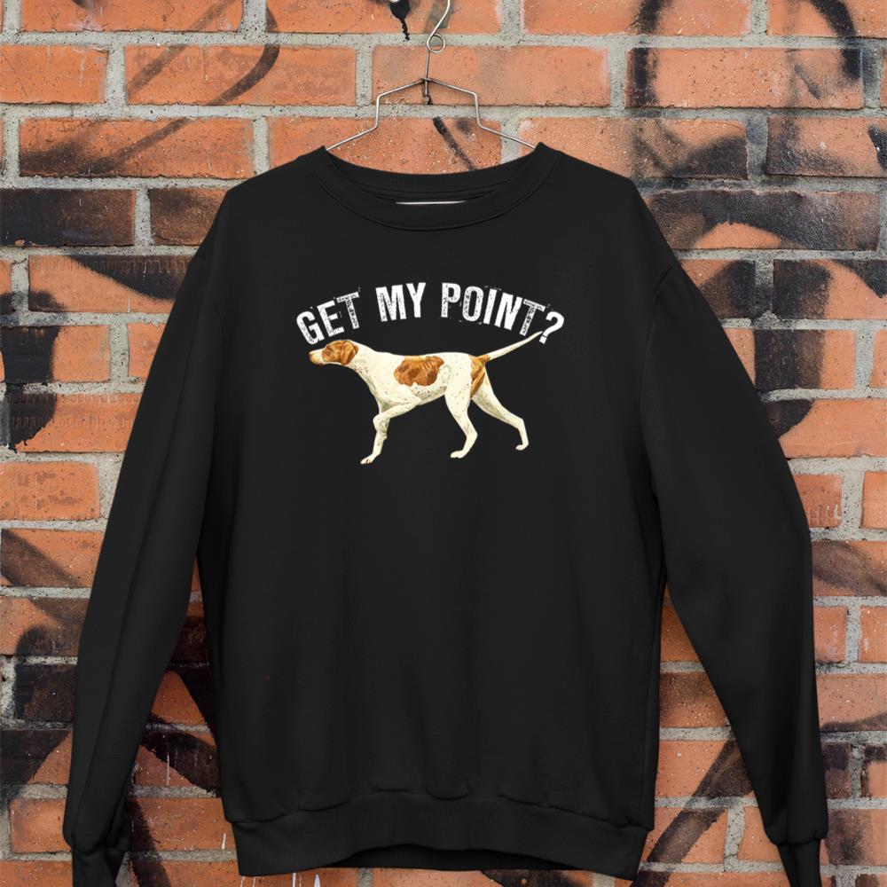 Funny Pointer Dog Get My Point T-shirt Bird Dog Lover Gift Sweatshirt