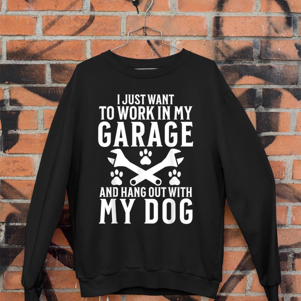 I Just Want to Work in Garage and Hang out With My Dog Lover Sweatshirt