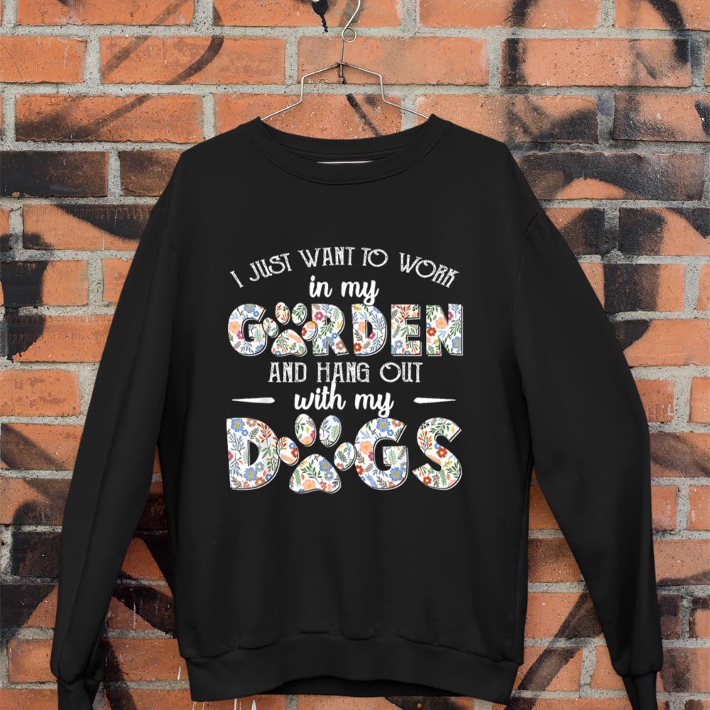 I Just Want To Work In My Garden And Hang Out With My Dogs Sweatshirt