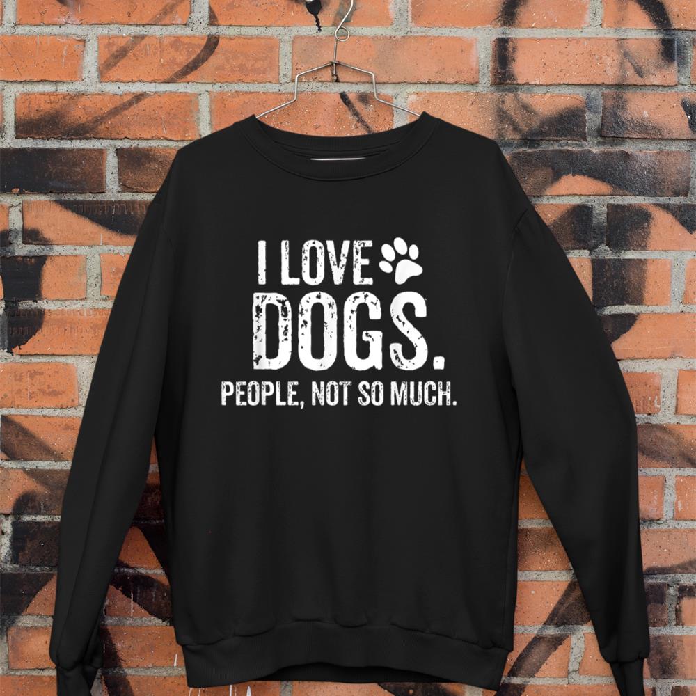 I Love Dogs. People, Not So Much Funny Dog Lover Gift Sweatshirt