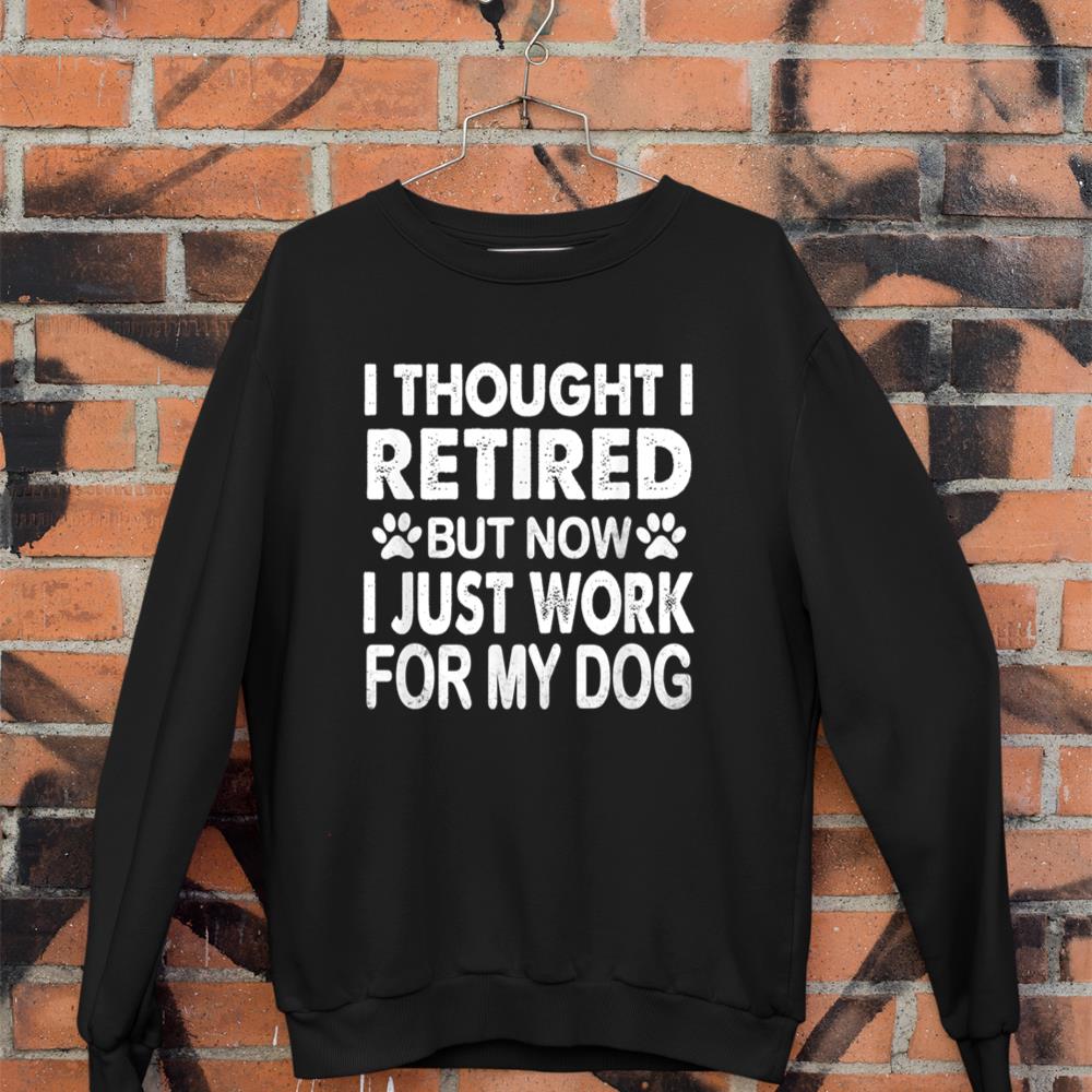 I Retired Now I Work For My Dog Retirement Funny Retro Sweatshirt