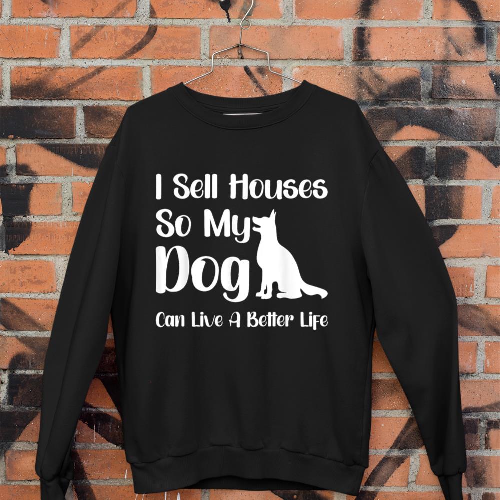 I Sell Houses So My Dog Can Live A Better Life Funny Realtor Sweatshirt