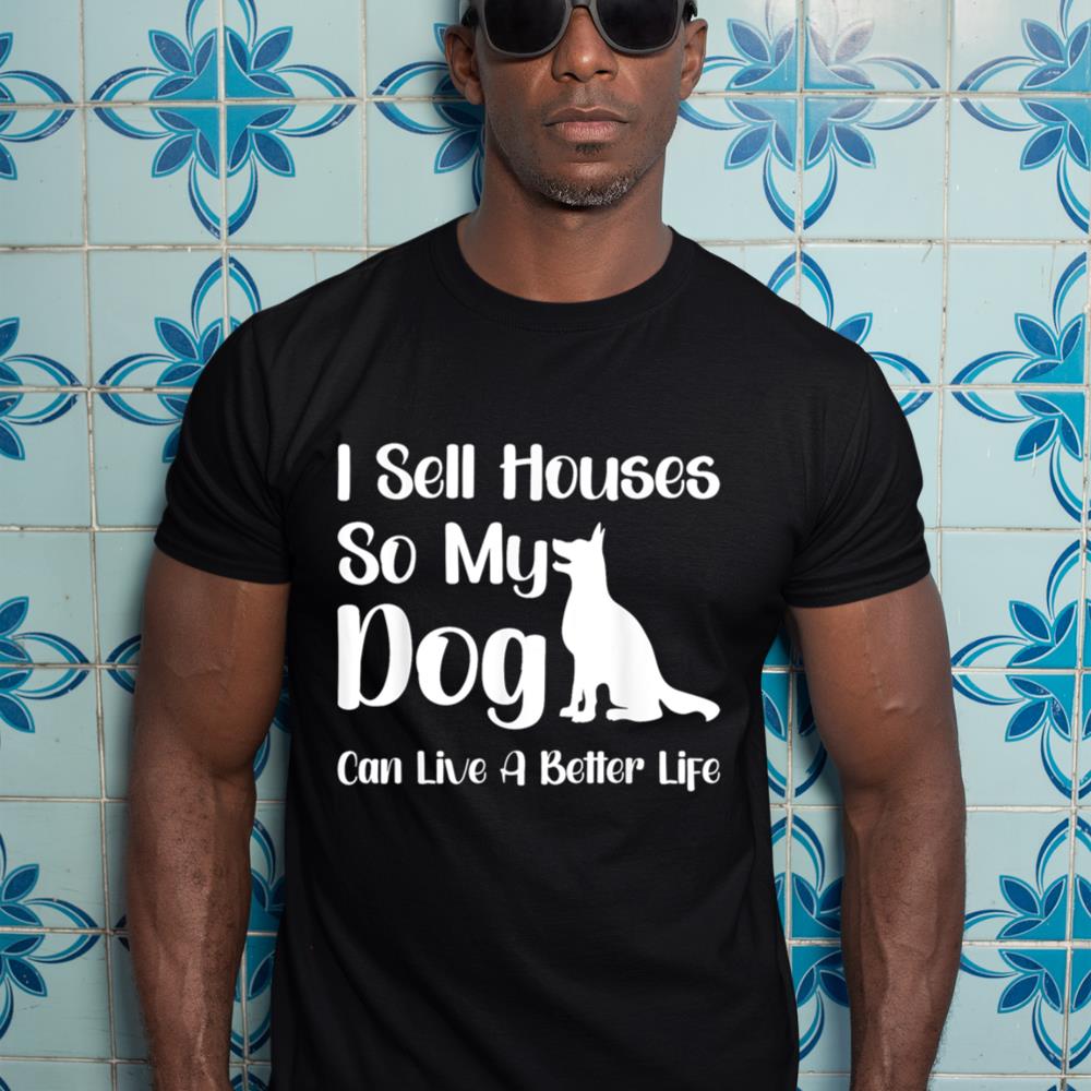 I Sell Houses So My Dog Can Live A Better Life Funny Realtor T-Shirt - Image 3