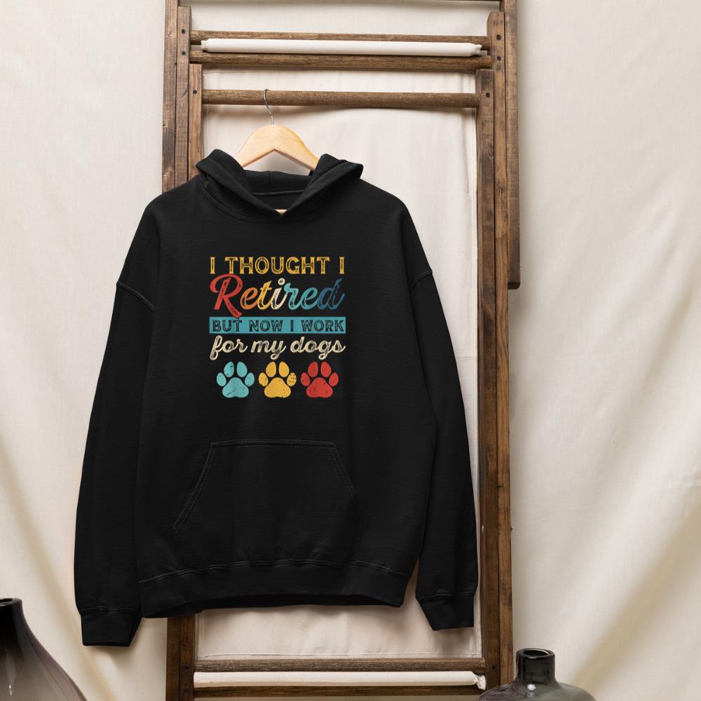 I Thought I Retired But Now I Work For My Dog Retirement Hoodie