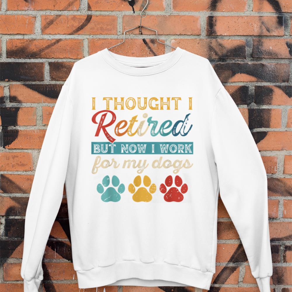 I Thought I Retired But Now I Work For My Dog Retirement Sweatshirt - Image 3