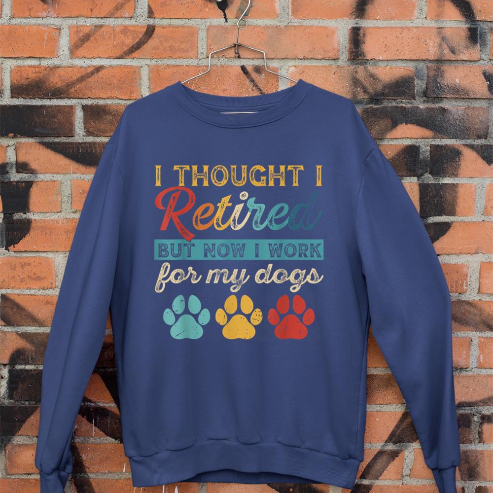 I Thought I Retired But Now I Work For My Dog Retirement Sweatshirt - Image 7