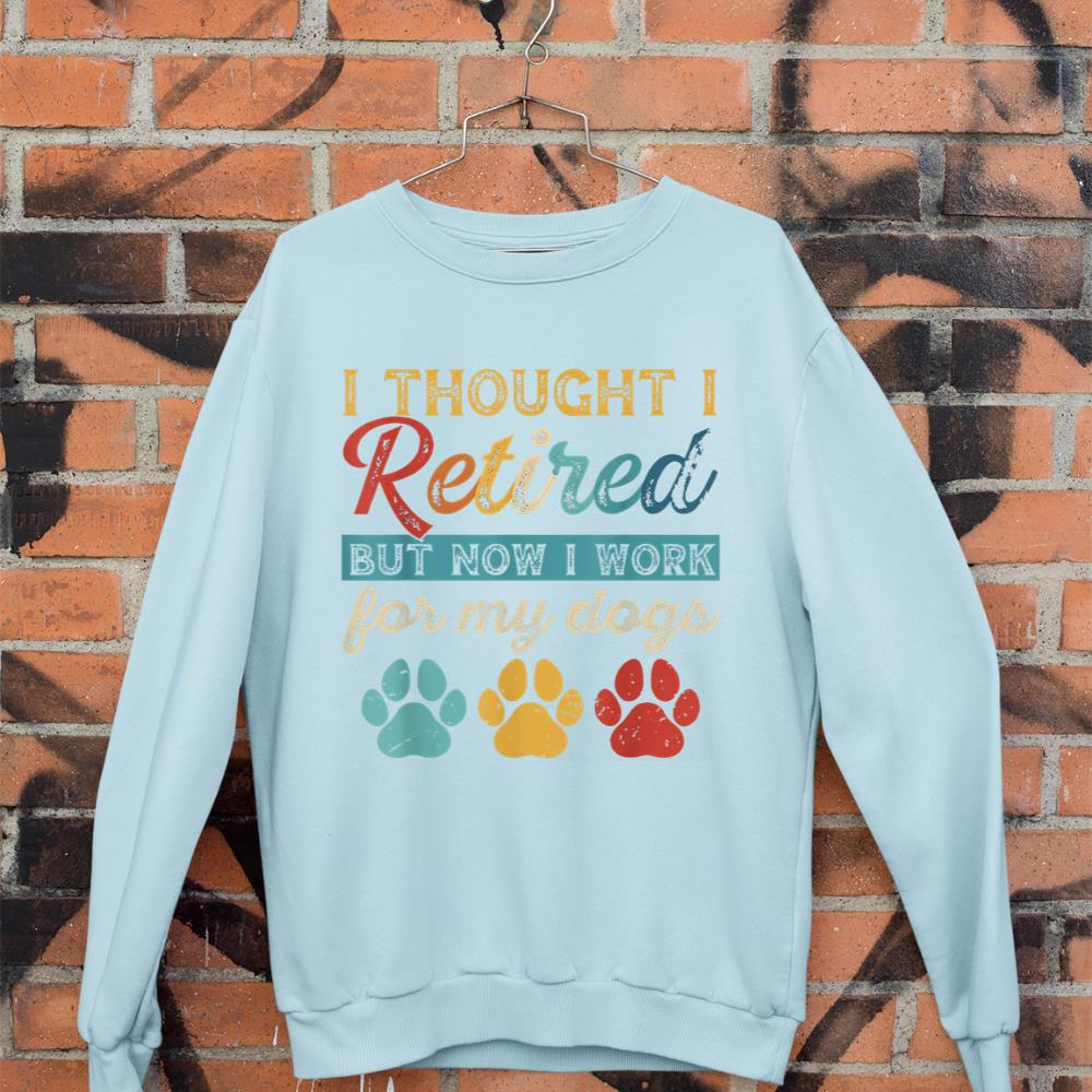 I Thought I Retired But Now I Work For My Dog Retirement Sweatshirt - Image 9