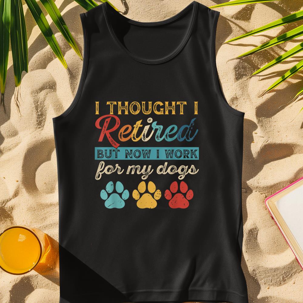 I Thought I Retired But Now I Work For My Dog Retirement Tank Top