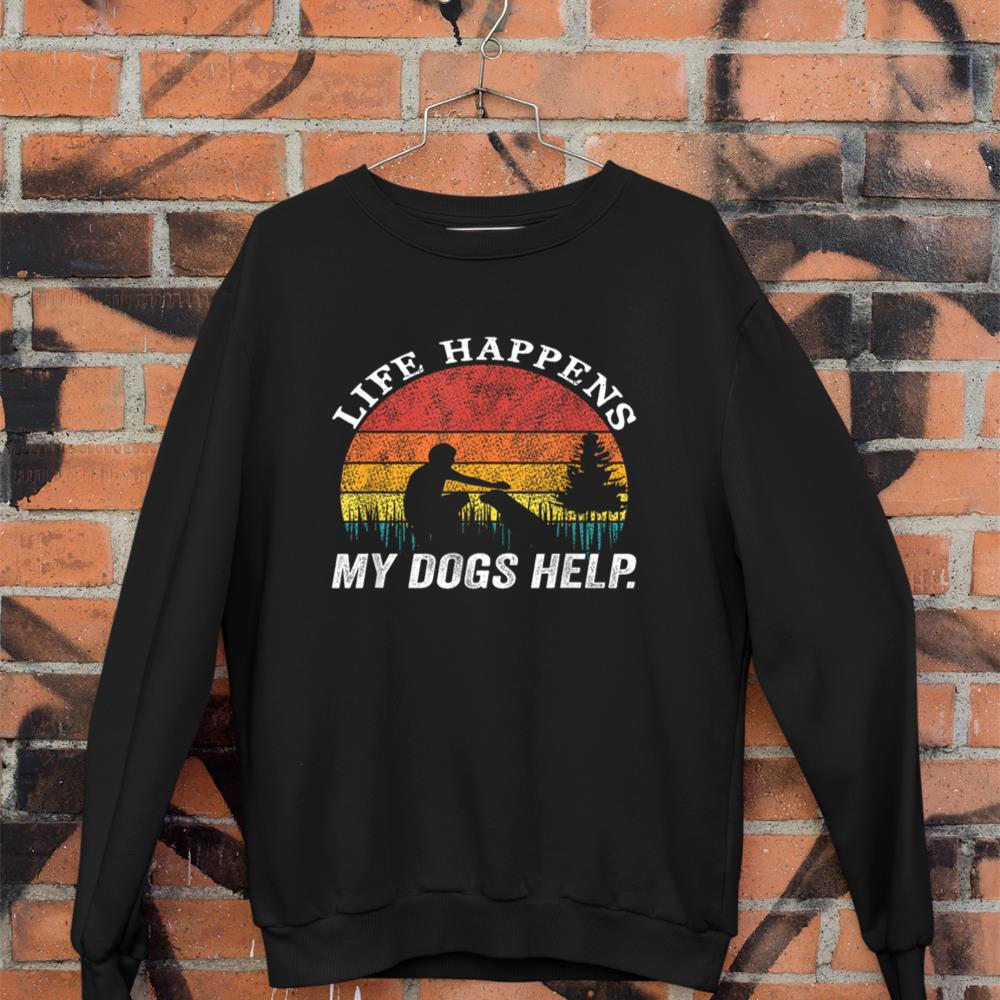 Life Happens My Dogs Help Funny dog lovers Sweatshirt