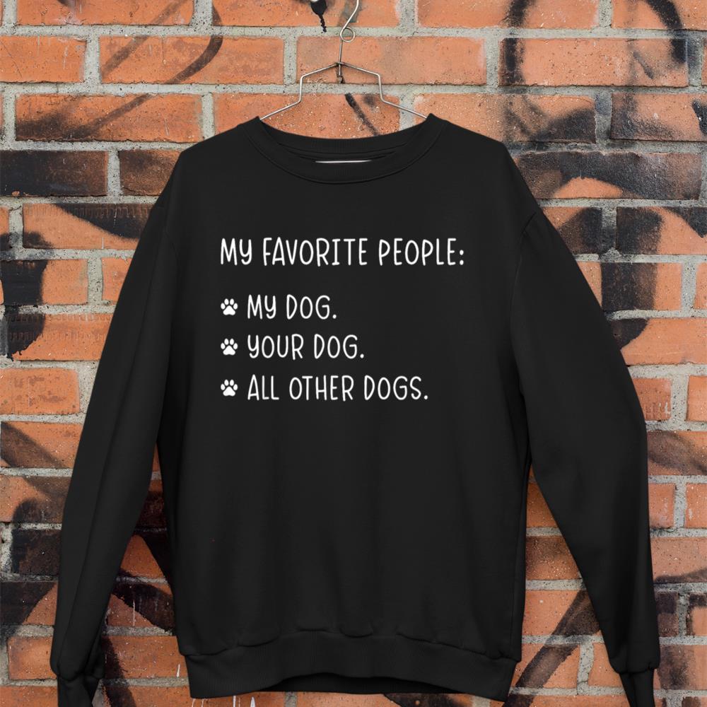 My Favorite People Are My Dog, Your Dog And All Other Dogs Sweatshirt