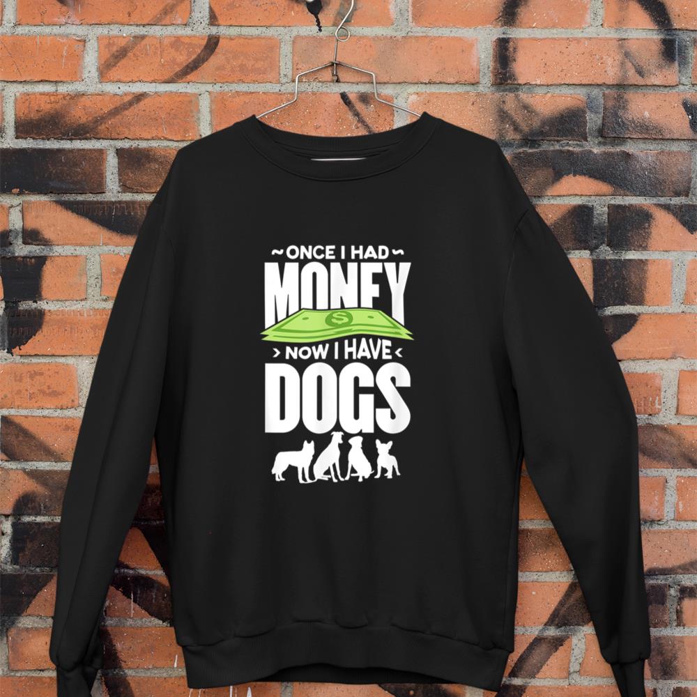 Once I had money, now I have dogs. Sweatshirt