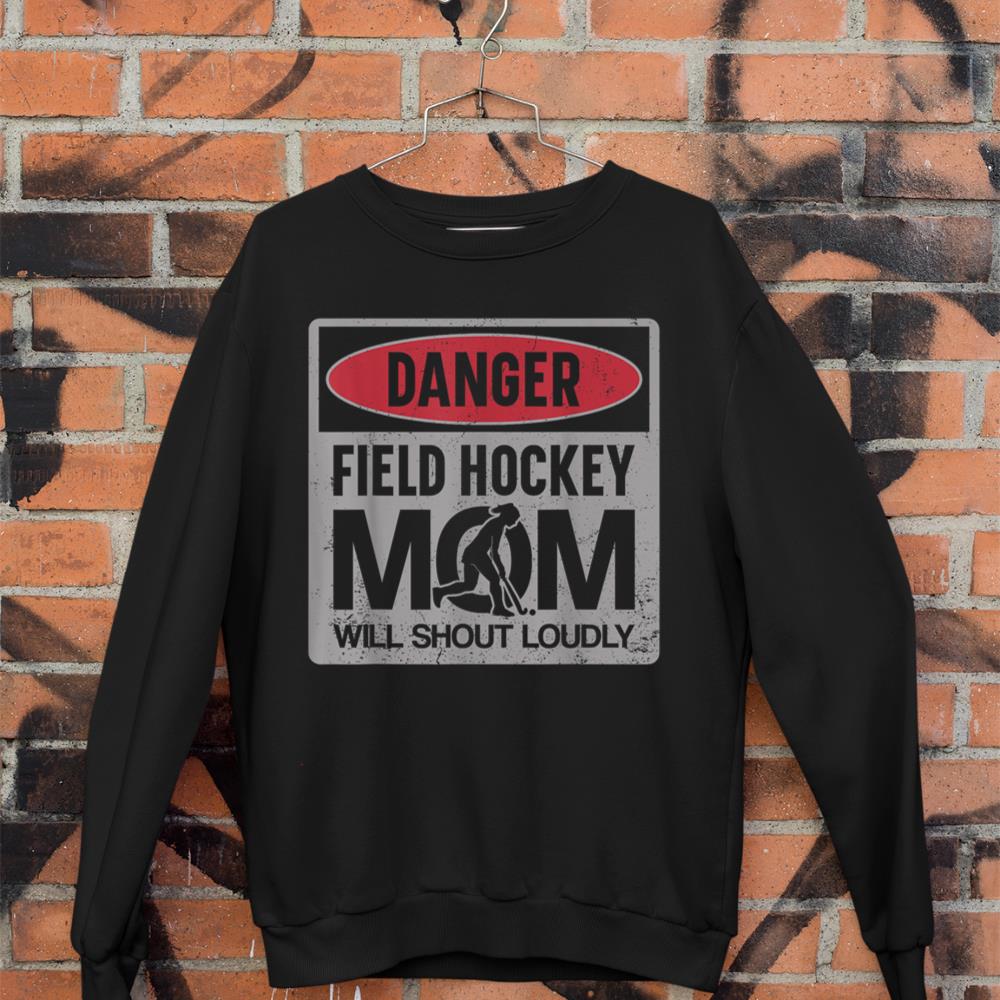 Field Hockey Mom Danger Field Hockey Mom Will Shout Loudly Sweatshirt