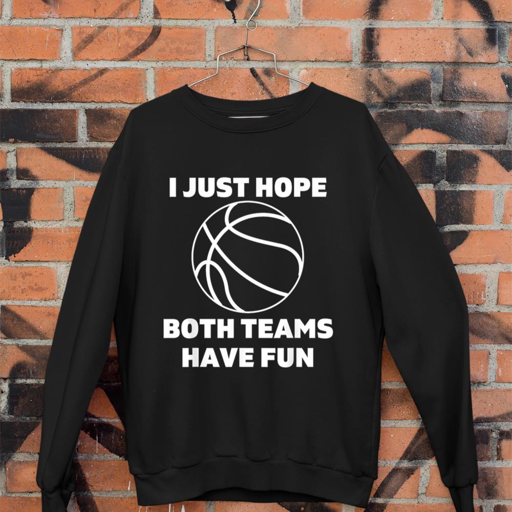 I Just Hope Both Teams Have Fun Funny Gameday Basketball Sweatshirt