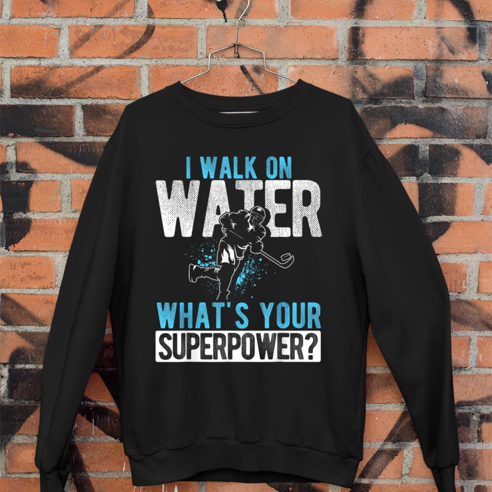 I WALK ON WATER WHAT'S YOUR SUPERPOWER Hockey Player Sweatshirt