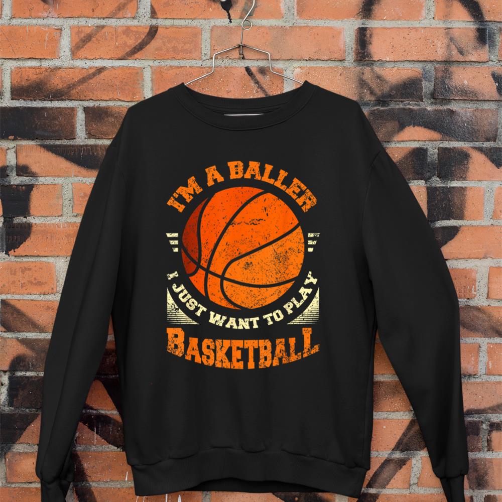 Im A Baller - I Just Want To Play Basketball Sweatshirt