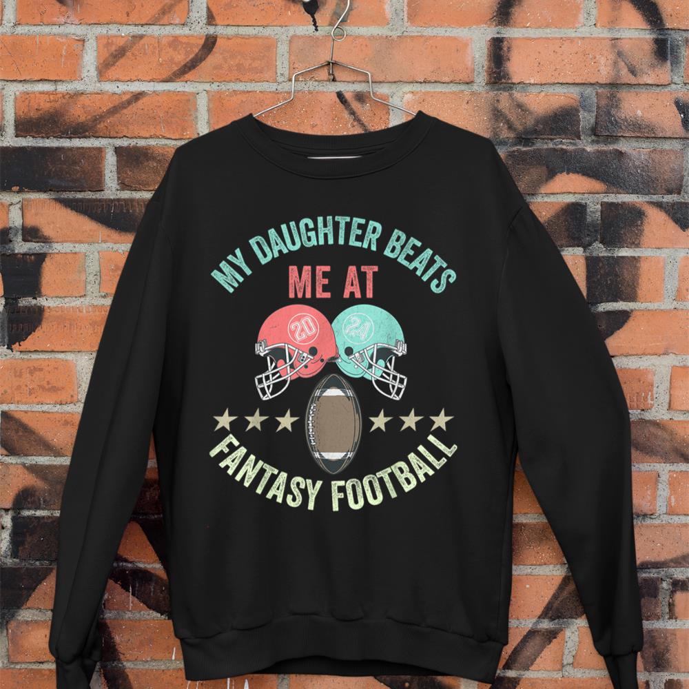 My Daughter beats me at the Football Draft Fantasy Football Sweatshirt