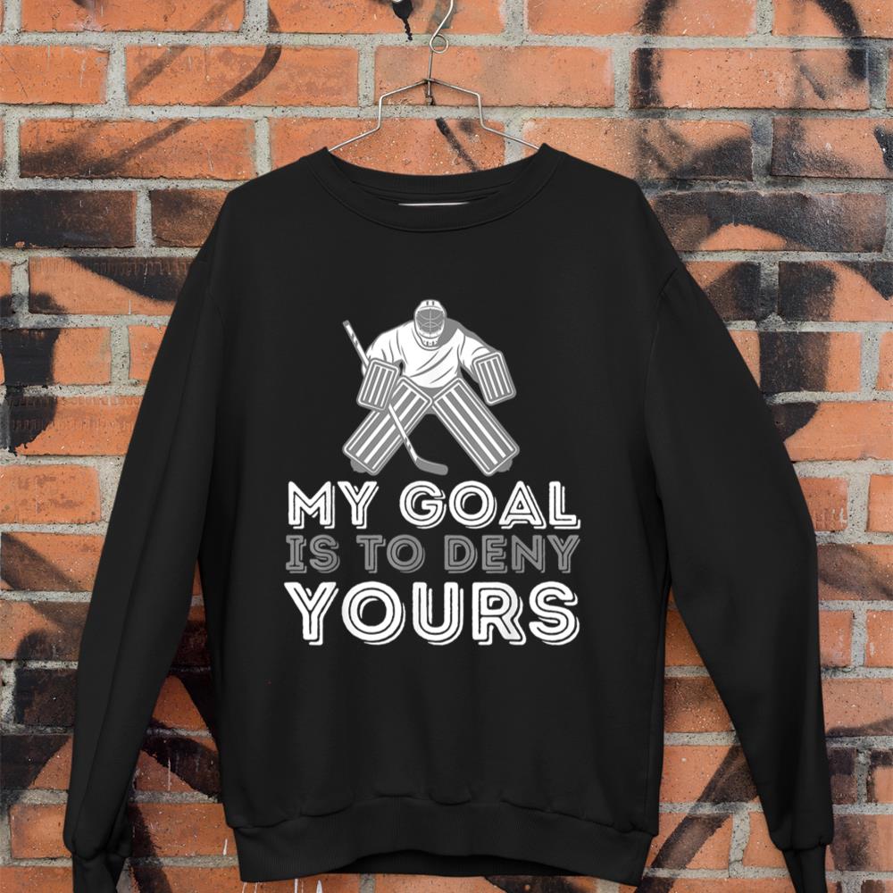 My Goal Is To Deny Yours - Funny Ice Hockey Player Goalie Sweatshirt