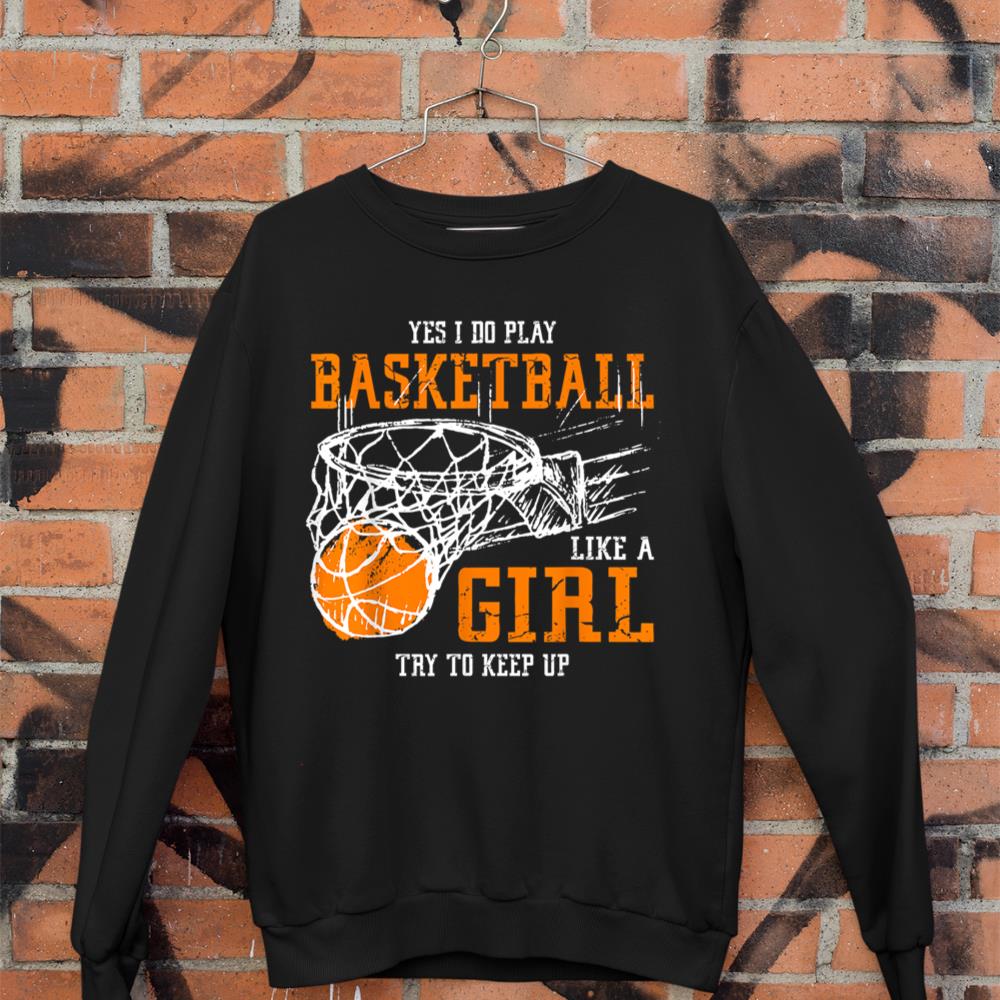 Yes I Do Play Basketball Like A Girl Try To Keep Up Women Sweatshirt