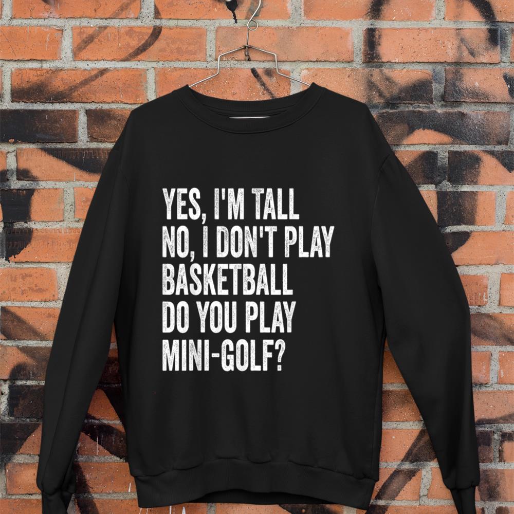 Yes I'm Tall I Don't Play Basketball Do you Play Mini Golf Sweatshirt