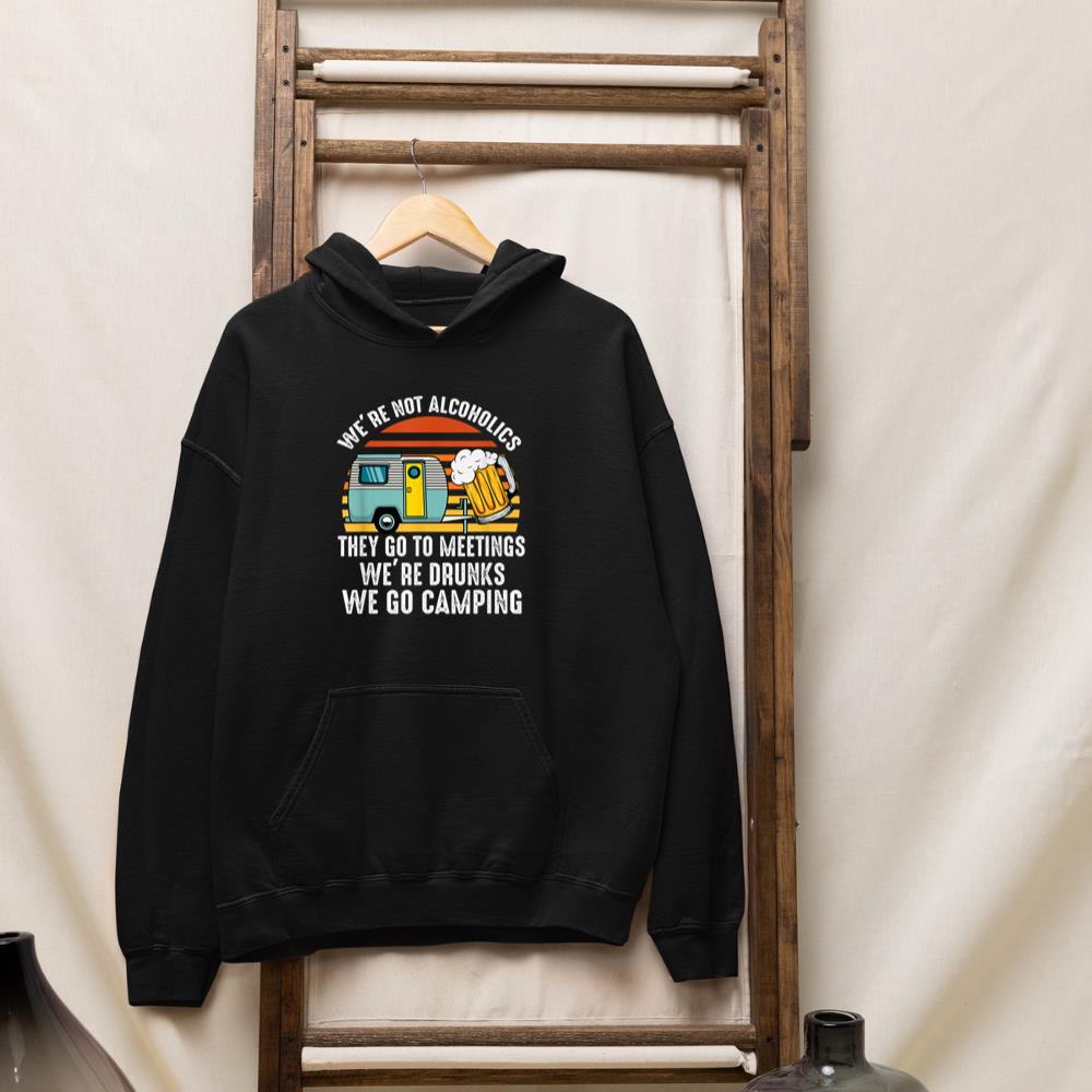 We are Not Alcoholics They Go To Meetings Drunk Camping Hoodie