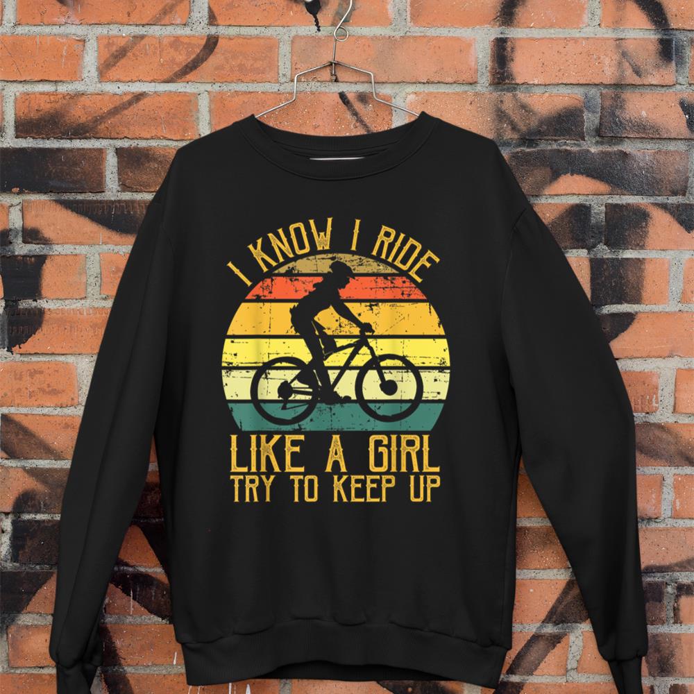 I Know I Ride Like A Girl Try To Keep Up Bicycle Biking Girl Sweatshirt