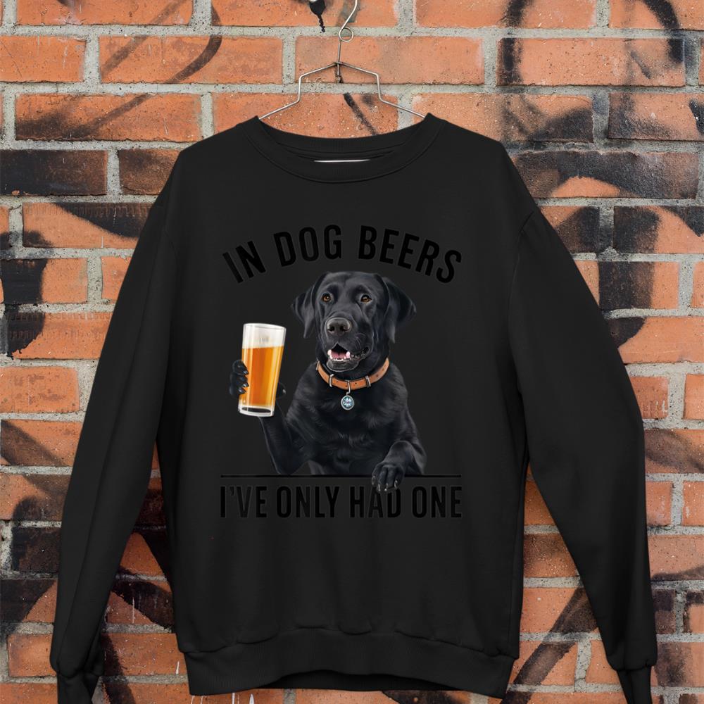 Labrador Retriever In Dog beers I've only had one Drinking Sweatshirt