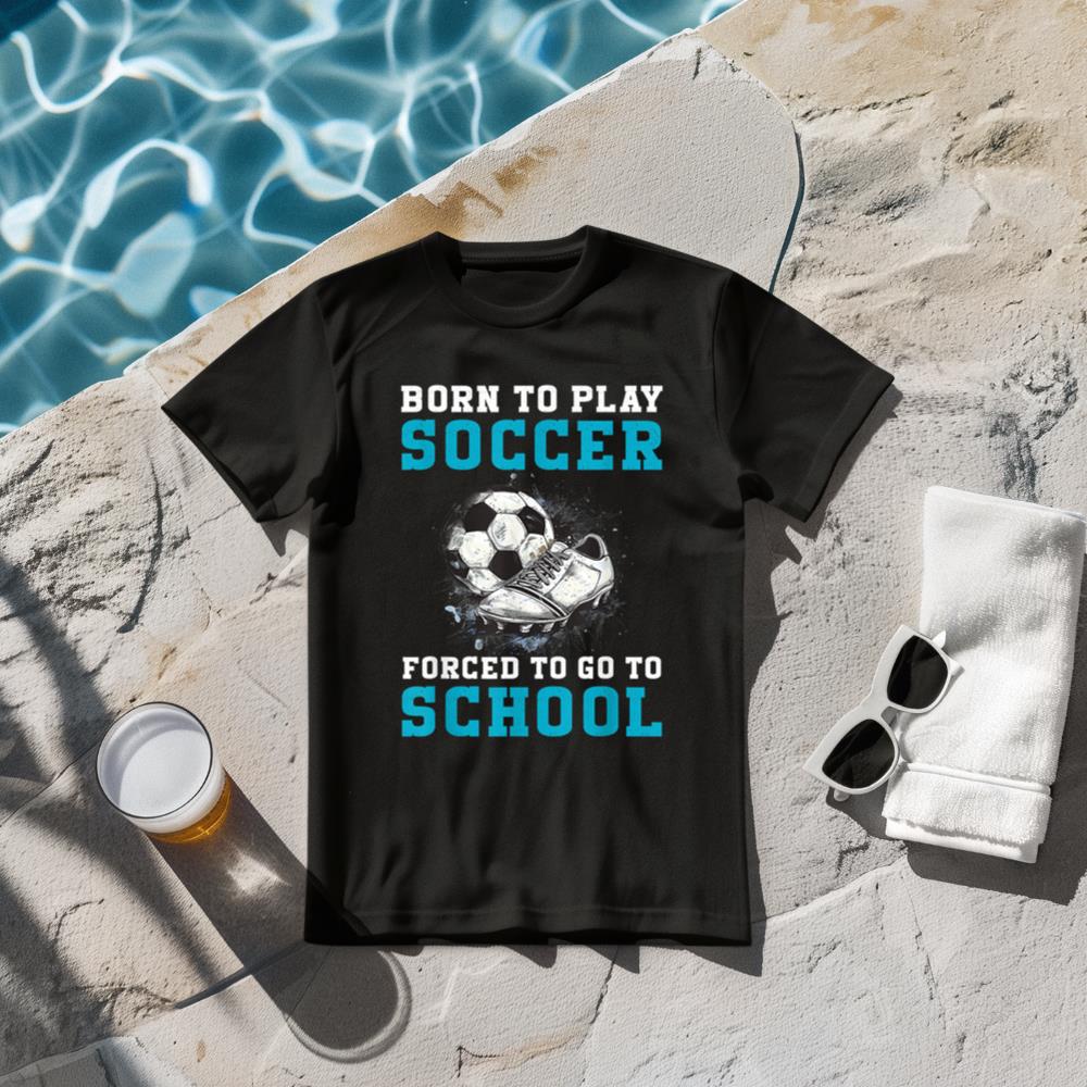 Born To Play Soccer Forced To Go To School Funny Soccer T-Shirt