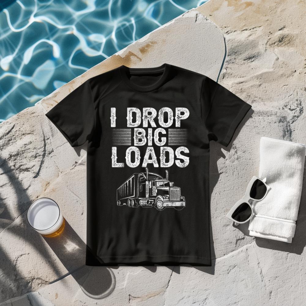 I Drop Big Loads Trucker Funny Semi Truck Driver Lover T-Shirt